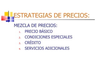 ESTRATEGIAS DE PRECIOS: MEZCLA DE PRECIOS: PRECIO BÁSICO CONDICIONES ESPECIALES CRÉDITO SERVICIOS ADICIONALES 