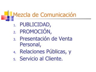 Mezcla de Comunicación PUBLICIDAD, PROMOCIÓN, Presentación de Venta Personal, Relaciones Públicas, y Servicio al Cliente. 