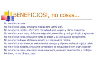 BENEFICIOS!, no cosas... ,[object Object],[object Object],[object Object],[object Object],[object Object],[object Object],[object Object],[object Object],[object Object],[object Object]