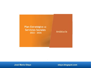 José María Olayo olayo.blogspot.com
Plan Estratégico de
Servicios Sociales
2022 – 2026 Andalucía
 