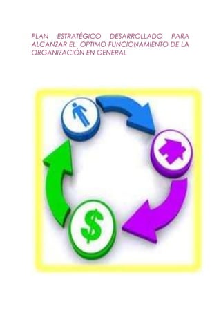 PLAN ESTRATÉGICO DESARROLLADO PARA
ALCANZAR EL ÓPTIMO FUNCIONAMIENTO DE LA
ORGANIZACIÓN EN GENERAL
 