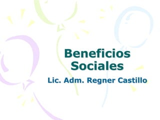 Beneficios
Sociales
Lic. Adm. Regner Castillo
 