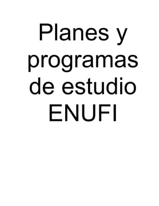 Planes y
programas
de estudio
ENUFI

 