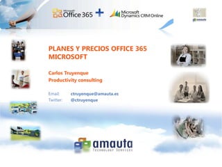 PLANES Y PRECIOS OFFICE 365
MICROSOFT

Carlos Truyenque
Productivity consulting

Email:     ctruyenque@amauta.es
Twitter:   @ctruyenque
 