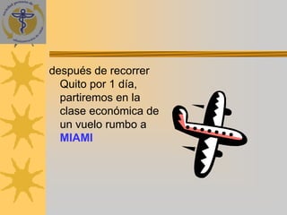 después de recorrer
  Quito por 1 día,
  partiremos en la
  clase económica de
  un vuelo rumbo a
  MIAMI
 
