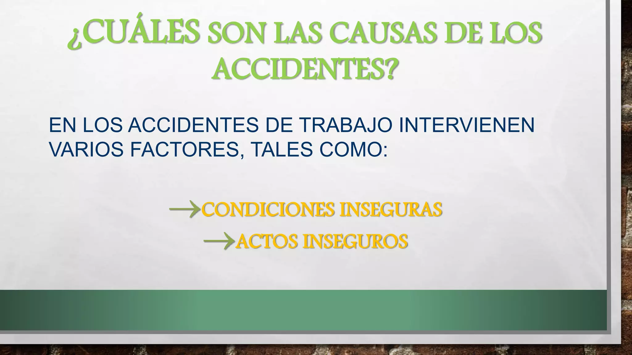 ¿CUÁLES SON LAS CAUSAS DE LOS
ACCIDENTES?
EN LOS ACCIDENTES DE TRABAJO INTERVIENEN
VARIOS FACTORES, TALES COMO:
CONDICIONES INSEGURAS
ACTOS INSEGUROS
 