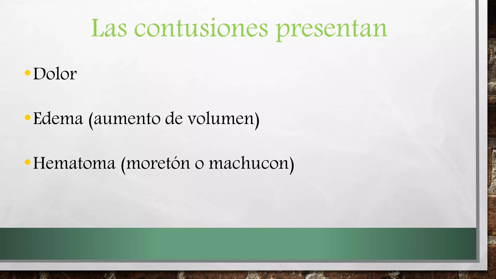 Las contusiones presentan
•Dolor
•Edema (aumento de volumen)
•Hematoma (moretón o machucon)
 