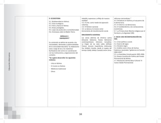 34
Educación
Alternativa
9. ECOSISTEMA
9.1. Biodiversidad en Bolivia.
9.2. Pisos ecológicos.
9.3. Flora y fauna en Bolivia.
9.4. Áreas protegidas.
9.5. Leyes de protección a la biodiversidad.
9.6. Amenazas sobre la Madre Tierra.
MÓDULO II
EMERGENTE*
Su contenido se define de acuerdo a las
necesidades, demandas y potencialidades
de la comunidad educativa. Su elaboración
está a cargo de las y los maestros/
facilitadores del centro en coordinación
con las instituciones y organizaciones del
contexto.
*Se sugiere desarrollar los siguientes
módulos:
ͳ Litio en Bolivia
ͳ El mutún en Bolivia
ͳ Medicina tradicional
ͳ Otros
rebeldía, esperanza y reflejo de nuestra
realidad.
3.3. El arte, como medio de expresión
colectiva.
3.4. El folclore nacional.
3.5. La danza y la música como
herramienta de transformación social.
BIBLIOGRAFÍA SUGERIDA:
Las venas abiertas de América Latina
(Eduardo Galeano); Poetas Bolivianos
contemporáneos (Homero Carvalho);
La Virgen de las siete calles (Alfredo
Flores); Amores Imperfectos (Edmundo
Paz Soldán); Amalia, desde el espejo del
tiempo (Gaby Vallejo Canedo) entre otros.
reformas nacionalistas “.
4.4. Dictaduras en Bolivia y el secuestro de
la democracia.
4.5. El retorno a la democracia.
4.6. El neoliberalismo y las consecuencias
económicas.
4.7. La Primera Gran Marcha Indígena por el
Territorio y la Dignidad 1990.
5. HACIA UNA RECONFIGURACIÓN DEL
PAÍS
5.1. Crisis política y social.
5.2. Guerra del agua.
5.3. Octubre negro.
5.4. Análisis socio crítico de hechos
históricos nacionales “gobiernos en función
2004-2022”.
5.5. La Asamblea Constituyente 2005-2006.
5.6. Nueva Constitución Política del Estado
Plurinacional de Bolivia.
5.7. Revolución Democrática Cultural: El
nuevo Estado Plurinacional.
 