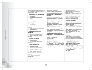 38
Educación
Alternativa
1.3. Estructura del discurso:
Introducción, desarrollo y conclusión.
2. LOS MEDIOS DE COMUNICACIÓN EN
SENSIBILIZACIÓN Y PREVENCIÓN DE LA
VIOLENCIA
2.1. Medios de comunicación y las TIC
promoviendo la igualdad y la importancia
del rol de la mujer.
2.2. Las redes virtuales y la seguridad
digital (beneficios/desventajas).
2.3. Proceso de comunicación,
programación, elaboración de guiones,
cuñas, jingles, etc.
2.4. El valor del folclore nacional.
2.5. Música nacional e internacional y
análisis de contenidos musicales.
2.6. Investigación: Proyectos comunitarios
y productivos.
3. PRODUCIENDO TEXTOS DESDE LAS
PROBLEMÁTICAS Y POTENCIALIDADES DEL
CONTEXTO
3.1. Tipos de investigación:
3.1.1. Etnográfica.
3.1.2. Bibliográfica.
3.2. Producción de textos:
Monografía (elaboración con base
en temáticas de descolonización,
despatriarcalización, violencia de género,
cambio climático, racismo y discriminación,
derechos humanos y más).
6.1. Pirámide de Kelsen.
6.2. La estructura de la Constitución
Política del Estado.
6.3. Cambios fundamentales del nuevo
texto constitucional.
6.4. Derechos fundamentales, civiles
y políticos de las personas según la
Constitución Política del Estado.
7. LAS LEYES NACIONALES
7.1. Los estatutos autonómicos, las cartas
orgánicas y la legislación departamental,
municipal e indígena.
7.2. Ley No. 348 “Ley Integral para
Garantizar a las Mujeres una Vida libre de
Violencia”.
7.3. Ley No. 045 “Ley Contra el Racismo y
toda Forma de Discriminación”.
7.4. Ley No. 548 “Código Niña, Niño y
Adolescente”.
7.5. “Ley General del Trabajo y Código de
las familias”.
7.6. Ley No. 004 “Ley de Lucha contra
la Corrupción, Enriquecimiento ilícito e
Investigación de fortunas Marcelo Quiroga
Santa Cruz”.
7.7. Ley No. 223 “Ley General para
Personas con Discapacidad”.
7.8 .Ley No. 070 “Ley de la Educación
Avelino Siñani – Elizardo Pérez”.
7.9. Ley N° 450 “Ley de 4 de Diciembre
de 2013 Ley de Protección a Naciones y
Pueblos Indígenas Originarios en situación
de alta vulnerabilidad”.
7.10. Otras.
químicas, aplicadas en actividades diarias.
1.2. la importancia del correcto uso del
agua, soluciones y PH.
2. AMINOACÍDOS Y SU IMPORTANCIA
2.1. Aminoácidos.
2.2. Monosacáridos y polisacáridos.
2.3. Proteínas.
2.4. Lípidos.
3. CARGA ELÉCTRICA Y SU
IMPORTANCIA
3.1. Carga eléctrica.
3.2. Conductores, aislantes y cargas
inducidas.
3.3. Campo eléctrico y fuerzas eléctricas.
3.4. Energías alternas.
4. CORRIENTE ELÉCTRICA Y SU
APLICACIÓN
4.1. Fuerza electromotriz y circuitos.
4.2. Energía y potencia en circuitos
eléctricos.
5. CIRCUITOS ELÉCTRICOS
5.1. Circuitos simples.
5.2. Instrumentos para mediciones
eléctricas.
6. CAMPOS MAGNÉTICOS
6.1. Magnetismo natural.
6.2. Definición de campo magnético.
7. LA PERPETUACIÓN DE LA VIDA
7.1. Decidir sobre mi cuerpo y mi
sexualidad con quién o quiénes me
relaciono.
7.2. La reproducción y tipos de
reproducción.
7.3. Enfermedades de transmisión
 