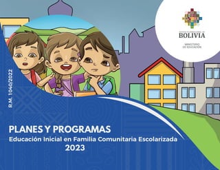 PLANES Y PROGRAMAS
2023
Educación Inicial en Familia Comunitaria Escolarizada
MINISTERIO
DE EDUCACIÓN
R.M.
1040/2022
 