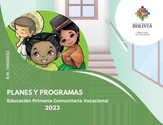 PLANES Y PROGRAMAS
2023
Educación Primaria Comunitaria Vocacional
MINISTERIO
DE EDUCACIÓN
R.M.
1040/2022
 