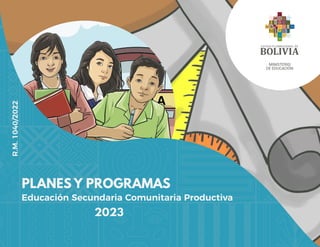 PLANES Y PROGRAMAS
2023
Educación Secundaria Comunitaria Productiva
MINISTERIO
DE EDUCACIÓN
R.M.
1040/2022
 