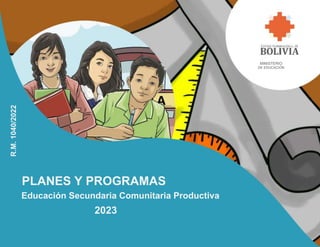MINISTERIO
DE EDUCACIÓN
R.M.
1040/2022
PLANES Y PROGRAMAS
Educación Secundaria Comunitaria Productiva
2023
 