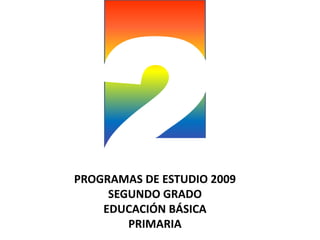 2 PROGRAMAS DE ESTUDIO 2009SEGUNDO GRADOEDUCACIÓN BÁSICAPRIMARIA 