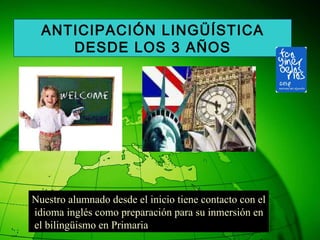 Nuestro alumnado desde el inicio tiene contacto con el idioma inglés como preparación para su inmersión en el bilingüismo en Primaria  ANTICIPACIÓN LINGÜÍSTICA DESDE LOS 3 AÑOS 