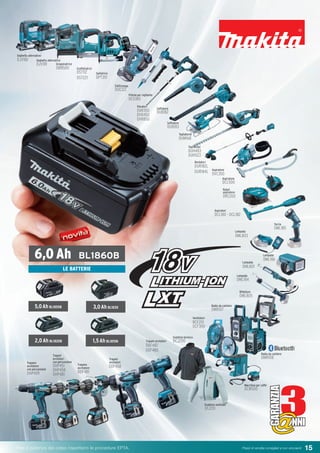 15Pesi e potenza del colpo rispettano le procedure EPTA. Prezzi di vendita consigliati e non vincolanti
DCL180 - DCL182
DCL500
DCJ200
DML184
DML185
DMR107
DMR108
DML186
DML805
DML803
DML801
DFJ201
DJV181
DJV182
DBN500
DCG180
DRC200
DST112
DST221 DPT351
DDF481
DDF458
DDF482
DDF480
DHP459
DHP451
DHP458
DHP481
DUC122
DVR350
DVR450
DVR850
DUB182
DUB183
DUR182L
DUR184L
DUH483
DUH523
DUM168
BCF201
DCF300
DCM500
5,0Ah BL1850B 3,0Ah BL1830
2,0Ah BL1820B 1,5Ah BL1815N
LE BATTERIE
2 3@ @@ @
GARANZIA
NNI
GARANZIA
NNI
GARANZIA
NNI
GARANZIA
NNI
Seghetto alternativo
Seghetto alternativo
Groppinatrice
Graffettatrici
Spillatrice
Elettrosega
Pistola per sigillante
Vibratori
DVC350
Aspiratore
Soffiatore
Soffiatore
Tagliabordi
Tagliasiepi
Bordatori
Aspiratore
Robot
aspiratore
Aspiratori
Lampada
Torcia
Lampada
Lampada
Lampada
Riflettore
Radio da cantiere
Ventilatori
Radio da cantiere
Macchina per caffe’
Giubbino ventilato
Giubbino termico
Trapani avvitatori
Trapani
avvitatori
Trapano
avvitatore
Trapani
avvitatori
con percussioneTrapano
avvitatore
con percussione
6,0 Ah BL1860B
 