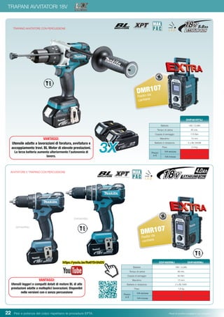 22 Pesi e potenza del colpo rispettano le procedure EPTA. Prezzi di vendita consigliati e non vincolanti
TRAPANI AVVITATORI 18V
AVVITATORE E TRAPANO CON PERCUSSIONE
DDF480RMJ
DHP480RMJ
Batterie 18V / 4,0Ah
Tempo di carica 36 min.
Coppia di serraggio 60 Nm
Mandrino 13 mm
Batterie in dotazione 2 x BL1840
Peso 1,8 kg
Prezzo
in €
IVA esclusa
IVA inclusa
DDF480RMJ DHP480RMJ
VANTAGGI:
Utensili leggeri e compatti dotati di motore BL di alte
prestazioni adatte a molteplici lavorazioni. Disponibii
nelle versioni con e senza percussione
Batterie 18V / 5,0Ah
Tempo di carica 45 min.
Coppia di serraggio 115 Nm
Mandrino 13 mm
Batterie in dotazione 3 x BL1850B
Peso 2,4 kg
Prezzo
in €
IVA esclusa
IVA inclusa
DHP481RT3J
DMR107
Radio da
cantiere
TRAPANO AVVITATORE CON PERCUSSIONE
3X
VANTAGGI:
Utensile adatto a lavorazioni di foratura, avvitatura e
accoppiamento travi. BL Motor di elevate prestazioni.
La terza batteria aumenta ulteriormente l’autonomia di
lavoro.
https://youtu.be/Ro6YDrUId2U
DMR107
Radio da
cantiere
 