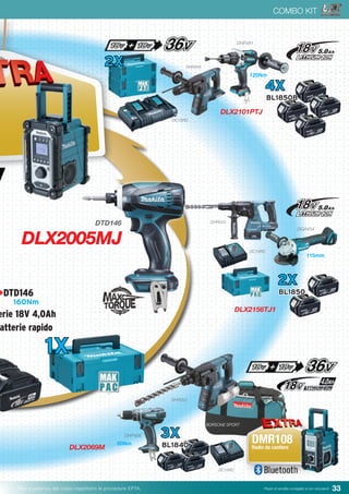 33Pesi e potenza del colpo rispettano le procedure EPTA. Prezzi di vendita consigliati e non vincolanti
COMBO KIT
DLX2101PTJ
DLX2005MJ
+DTD146
erie 18V 4,0Ah
atterie rapido
160Nm
1X
DTD146
DHR264
DHP481
DC18RD
4X
BL1850B
DLX2156TJ1
DGA454
2X
BL1850
DHR243
DLX2069M
DHP456
BORSONE SPORT
3X
BL1840
DC18RC
50Nm
115mm
125Nm
DMR108Radio da cantiere
DC18RC
DHR263
2X
 