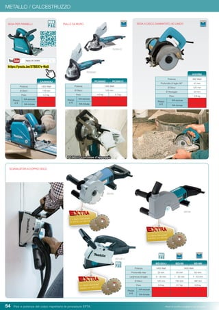 54 Pesi e potenza del colpo rispettano le procedure EPTA. Prezzi di vendita consigliati e non vincolanti
METALLO / CALCESTRUZZO
Potenza 1400 Watt 1800 Watt
Profondità max 30 mm 45 mm 60 mm
Larghezza di taglio 6 - 30 mm 7 - 35 mm 7 - 43 mm
Ø Disco 125 mm 150 mm 180 mm
Peso 5,0 kg 5,7 kg 6,0 kg
Prezzo
in €
IVA esclusa
IVA inclusa
SG1251J SG150 SG180
SCANALATORI A DOPPIO DISCO
Potenza 1400 Watt
Ø Disco 125 mm
Peso 4,0 kg 5,1 kg
Prezzo
in €
IVA esclusa
IVA inclusa
SEGA PER PANNELLI
Potenza 860 Watt
Profondità di taglio 90° 41 mm
Ø Disco 125 mm
Ø Alesaggio 20 mm
Peso 2,9 kg
Prezzo
in €
IVA esclusa
IVA inclusa
4101RH
SEGA A DISCO DIAMANTATO AD UMIDO
Potenza 1300 Watt
Ø Disco 118 mm
Peso 5,1 kg
Prezzo
in €
IVA esclusa
IVA inclusa
CA5000XJ PC5000C PC5001C
PIALLE DA MURO
2 x dischi diamantati
B-06432 con SG150
SG150
SG1251J
2 x dischi diamantati
(Japan) con SG1251J
SG180
2 x dischi diamantati
A-87600 con SG180
PC5001C con base d’appoggio
PC5000C
PC5001C
https://youtu.be/3TSE87v-NuU
 