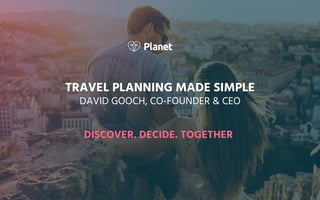 TRAVEL PLANNING MADE SIMPLE
DAVID GOOCH, CO-FOUNDER & CEO
DISCOVER. DECIDE. TOGETHERDISCOVER. DECIDE. TOGETHER
 