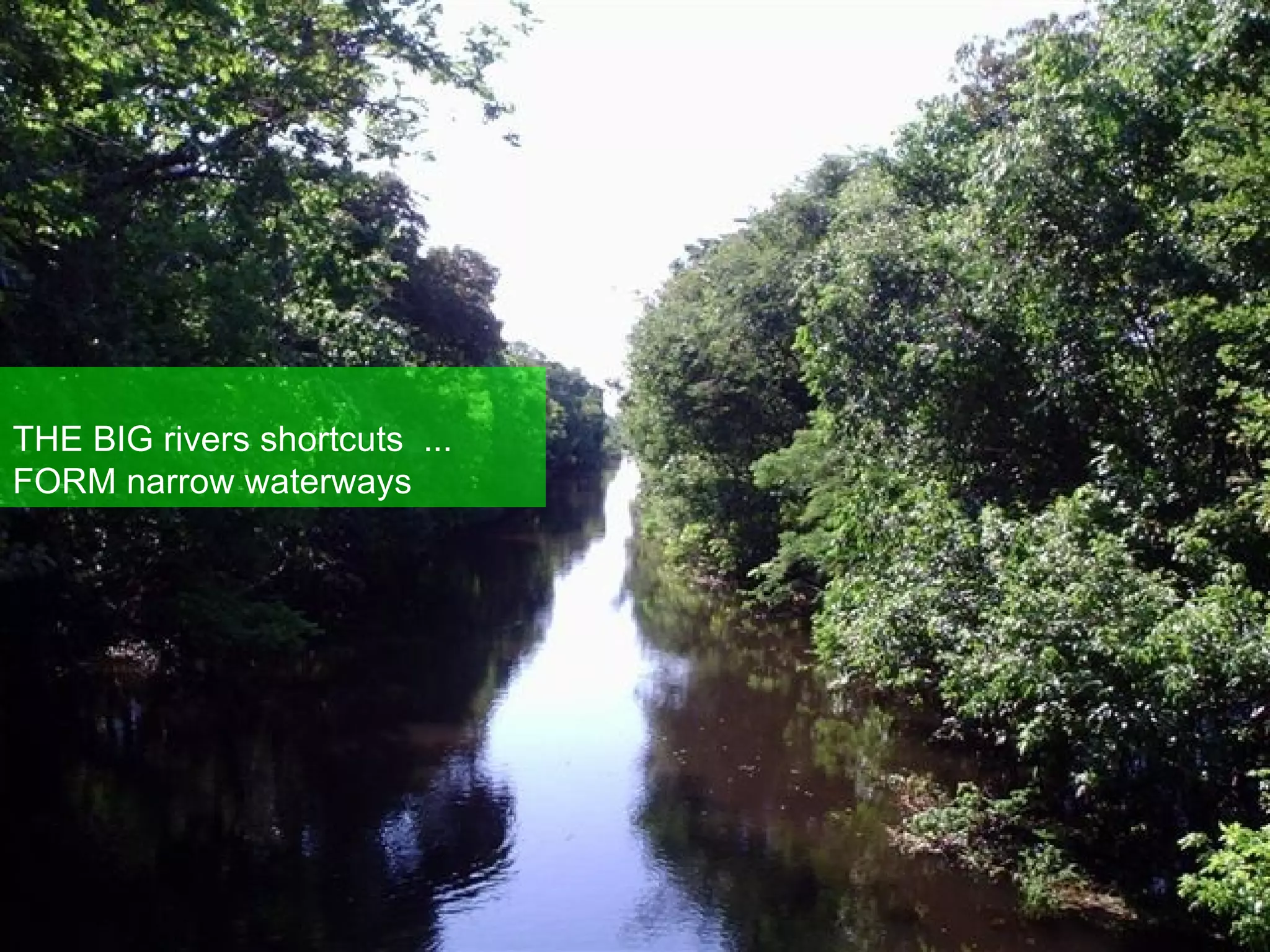 THE BIG rivers shortcuts  ... FORM narrow waterways 