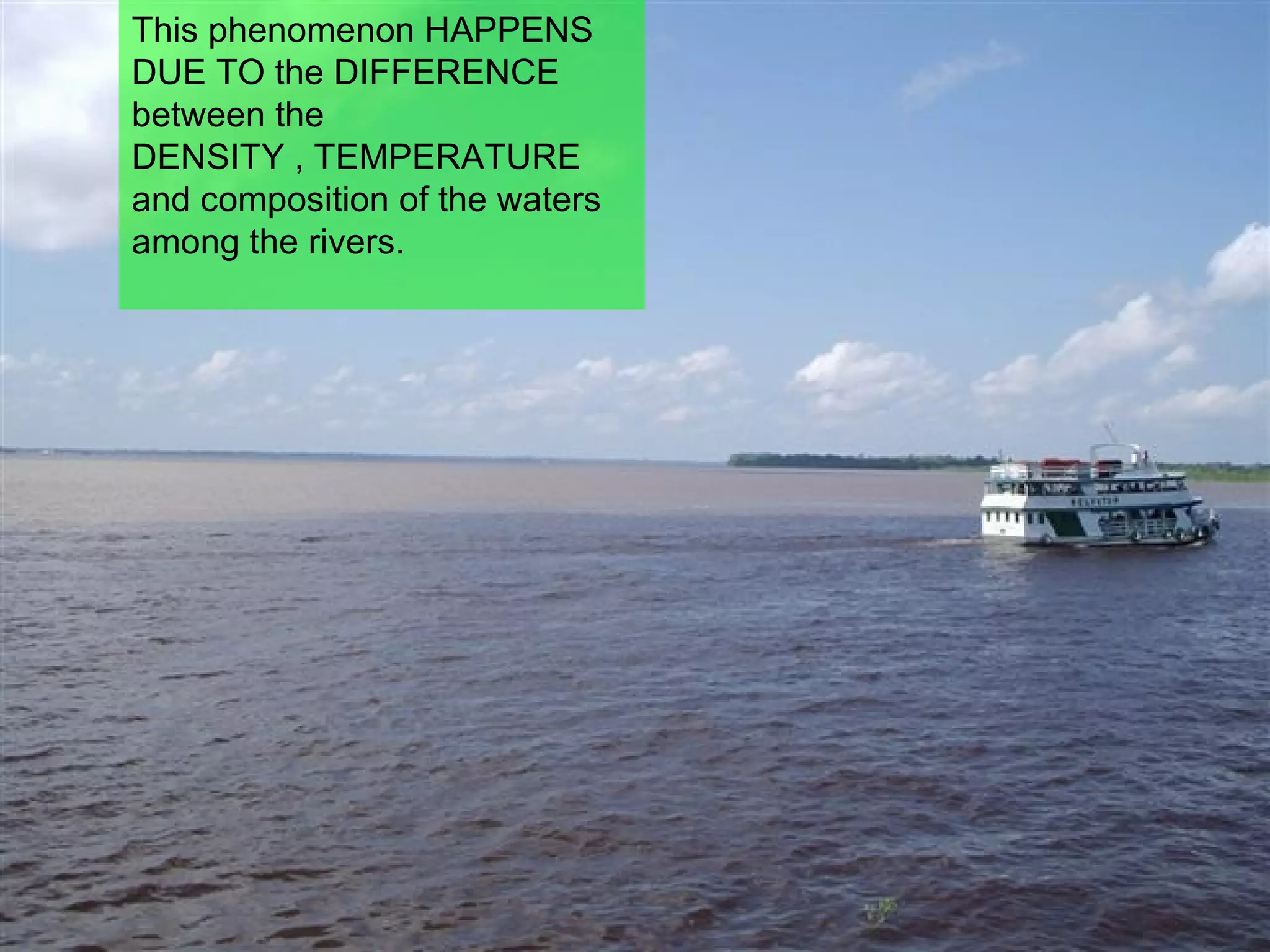 This phenomenon HAPPENS DUE TO the DIFFERENCE between the DENSITY , TEMPERATURE and composition of the waters among the rivers. 