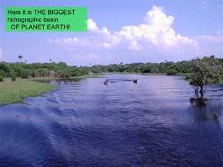 Here it is THE BIGGEST hidrographic basin   OF PLANET EARTH! 