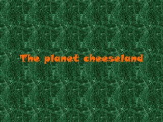 The planet cheeseland 