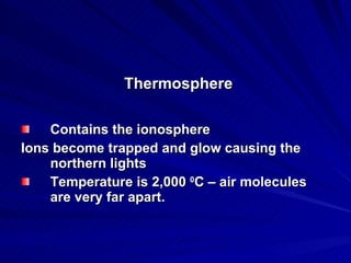 Thermosphere Contains the ionosphere Ions become trapped and glow causing the northern lights Temperature is 2,000  0 C – air molecules are very far apart. 