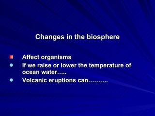 Changes in the biosphere Affect organisms If we raise or lower the temperature of ocean water….. Volcanic eruptions can………. 