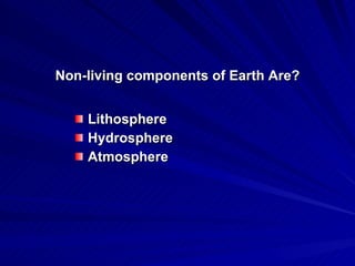 Non-living components of Earth Are? Lithosphere Hydrosphere Atmosphere 