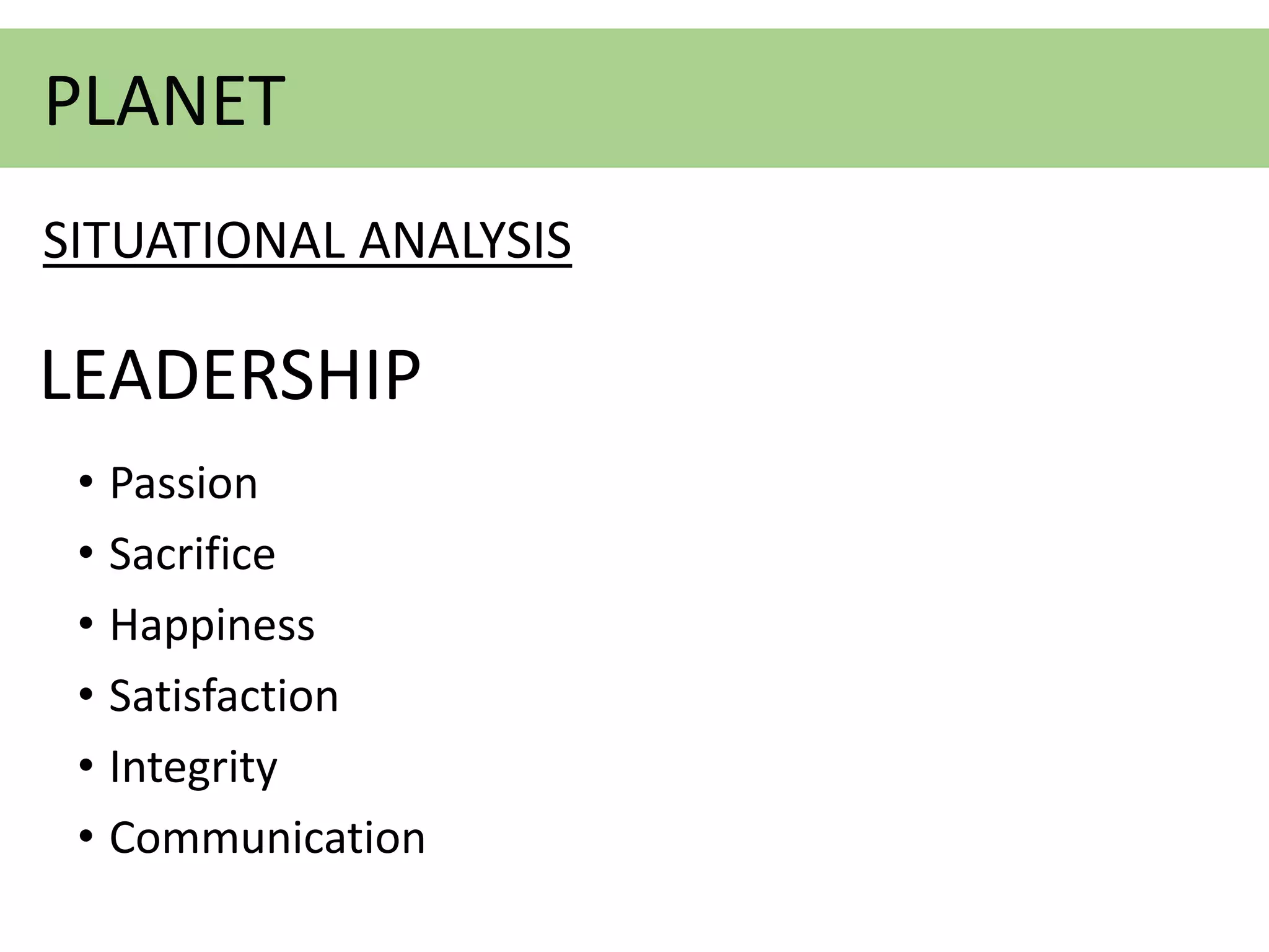 LEADERSHIP
• Passion
• Sacrifice
• Happiness
• Satisfaction
• Integrity
• Communication
PLANET
SITUATIONAL ANALYSIS
 