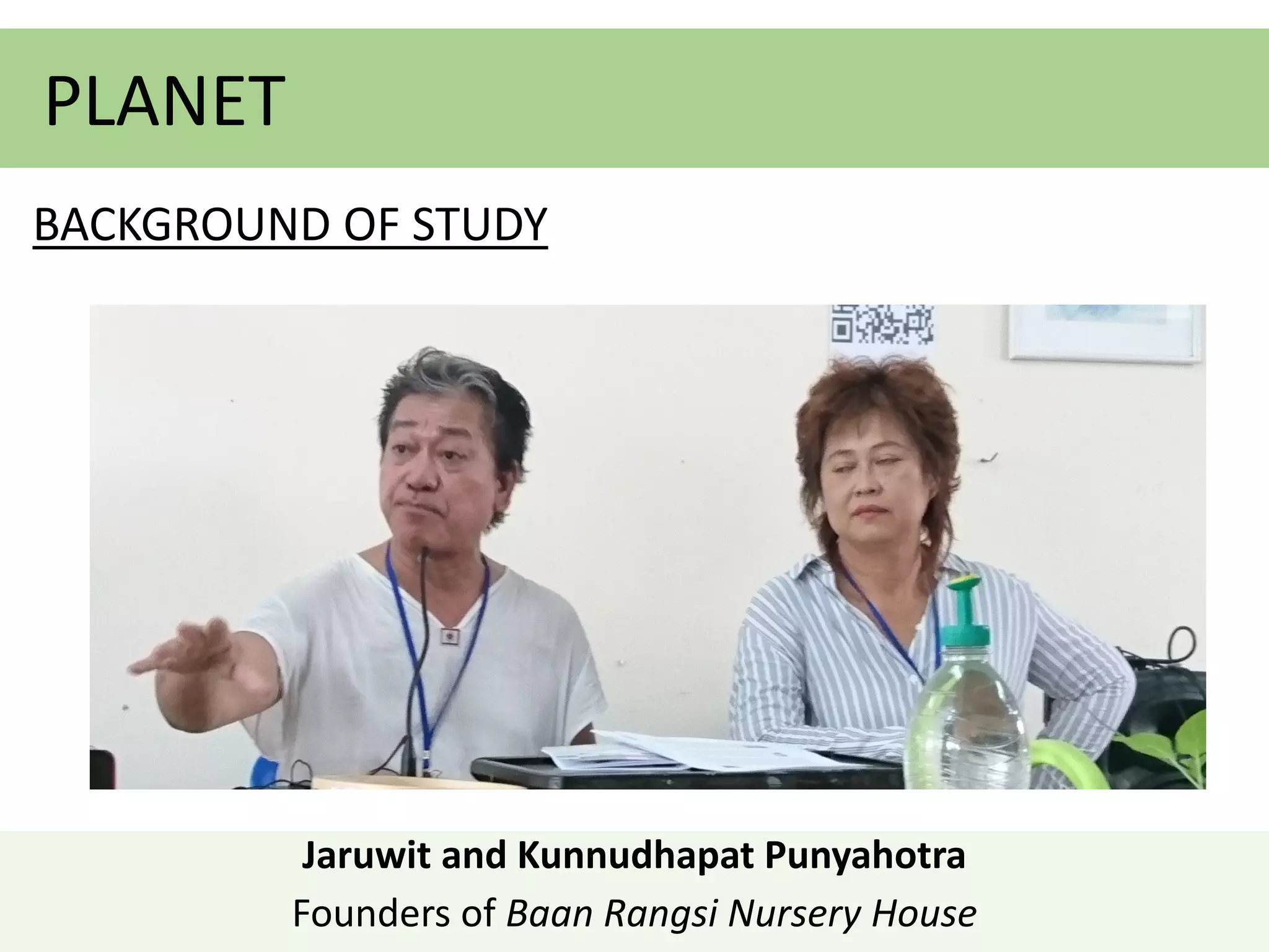 BACKGROUND OF STUDY
PLANET
Jaruwit and Kunnudhapat Punyahotra
Founders of Baan Rangsi Nursery House
 