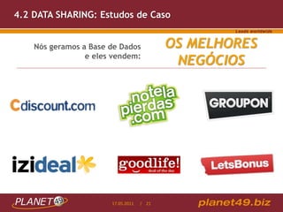 4.2 DATA SHARING: Estudos de Caso


    Nós geramos a Base de Dados            OS MELHORES
                 e eles vendem:
                                            NEGÓCIOS




                       17.05.2011   / 21
 