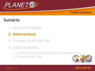 Sumário
   1. PLANET49 GmbH
   2. Internacional
   3. O papel da PLANET49
   4. DATA SHARING:
             4.1 Massificação da Comunicação Segmentada
             4.2 Estudos de Caso


17.05.2011    / 4
 