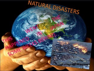 NATURAL DISASTERS THIS WENT THE HAPPENED IN JAPAN SOME WEEKS BEHIND. 