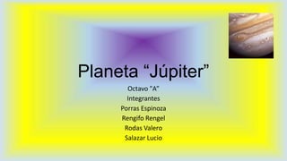Planeta “Júpiter”
Octavo "A”
Integrantes
Porras Espinoza
Rengifo Rengel
Rodas Valero
Salazar Lucio

 