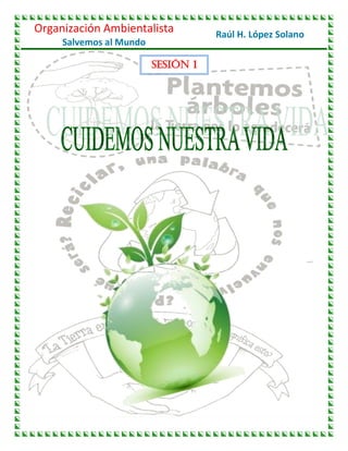 Organización Ambientalista
Salvemos al Mundo

SESIÓN 1

Raúl H. López Solano

 