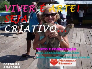 VIVER  É  ARTE ! SEJA  CRIATIVO ... FOTOS DA AMAZÔNIA TEXTO E FORMATAÇÃO [email_address] www.mensagensvirtuais.com.br 
