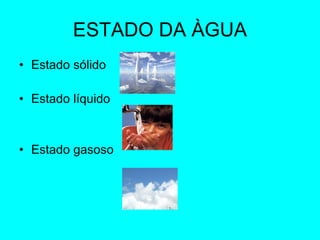 ESTADO DA ÀGUA Estado sólido  Estado líquido  Estado gasoso  