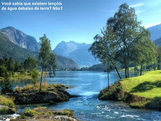 Você sabia que existem lençóis de água debaixo da terra? Não? 