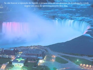 Se não houver a reposição do líquido, a pessoa entra em um processo de desidratação e pode morrer em cerca de aproximadamente dois dias.  