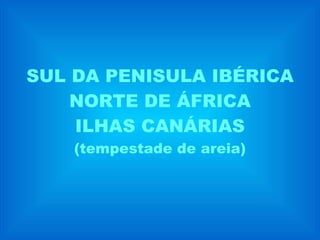 SUL DA PENISULA IBÉRICA NORTE DE ÁFRICA ILHAS CANÁRIAS (tempestade de areia)‏ 