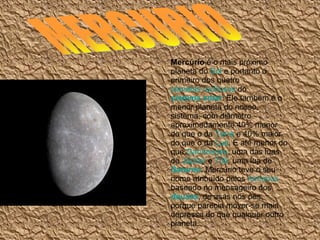 MERCURIO Mercúrio  é o mais próximo planeta do  Sol  e portanto o primeiro dos quatro  planetas rochosos  do  sistema sola...