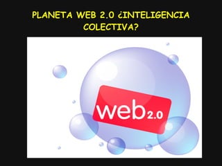 PLANETA WEB 2.0 ¿INTELIGENCIA COLECTIVA? 