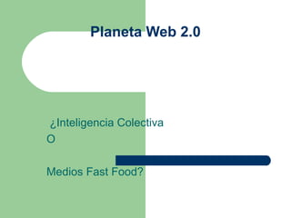 Planeta Web 2.0 ¿Inteligencia Colectiva  O Medios Fast Food? 