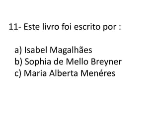 11- Este livro foi escrito por :a) Isabel Magalhãesb) Sophia de Mello Breynerc) Maria Alberta Menéres