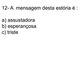 12- A  mensagem desta estória é :a) assustadorab) esperançosac) triste