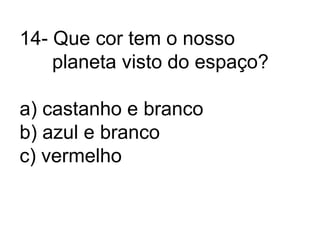 14- Que cor tem o nosso      planeta visto do espaço?a) castanho e brancob) azul e brancoc) vermelho