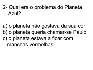 2- Qual era o problema do Planeta    Azul?a) o planeta não gostava da sua corb) o planeta queria chamar-se Pauloc) o planeta estava a ficar com    manchas vermelhas
